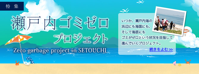 特集　瀬戸内ゴミゼロプロジェクト　いつか、瀬戸内海の浜辺にも海面にも、そして海底にもゴミがゼロという状況を目指して進んでいくプロジェクト。