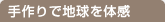手作りで地球を体感
