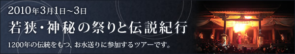 2010年3月1日～3日若狭・神秘の祭りと伝説紀行 -1200年の伝統をもつ、お水送りに参加するツアーです。